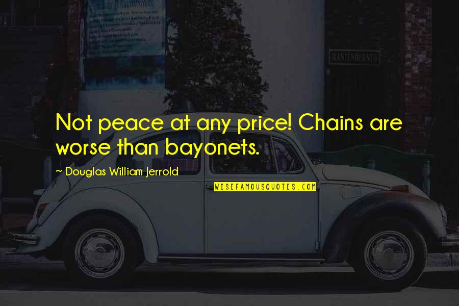 Bayonets Quotes By Douglas William Jerrold: Not peace at any price! Chains are worse