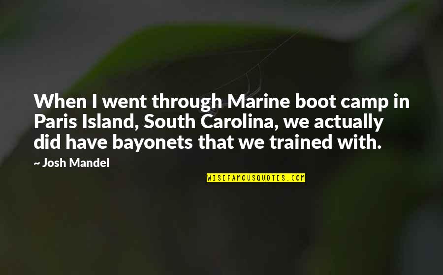 Bayonets Quotes By Josh Mandel: When I went through Marine boot camp in