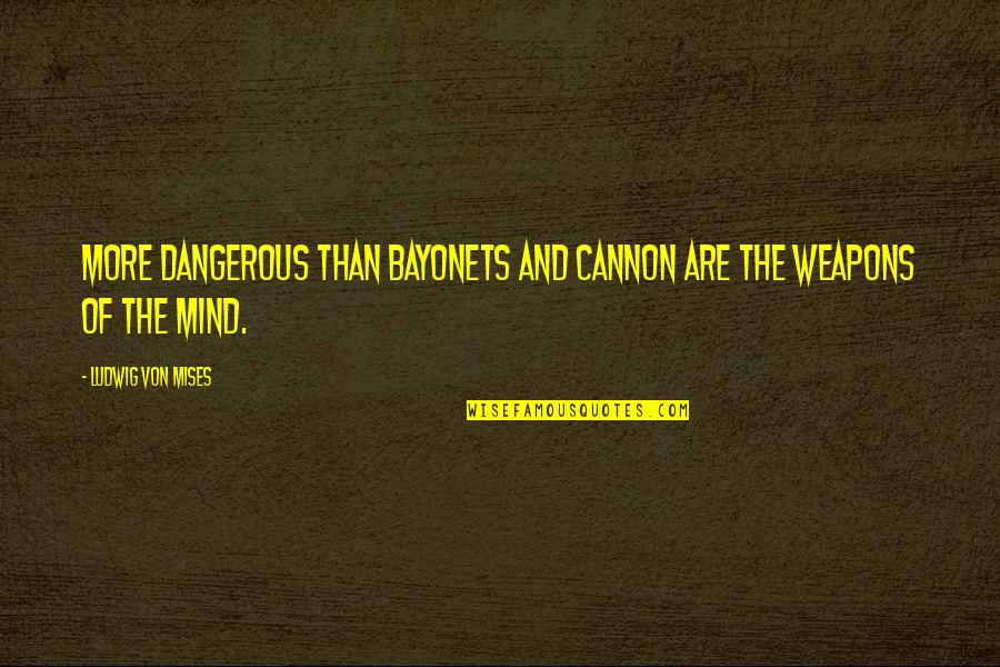 Bayonets Quotes By Ludwig Von Mises: More dangerous than bayonets and cannon are the