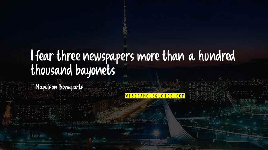 Bayonets Quotes By Napoleon Bonaparte: I fear three newspapers more than a hundred