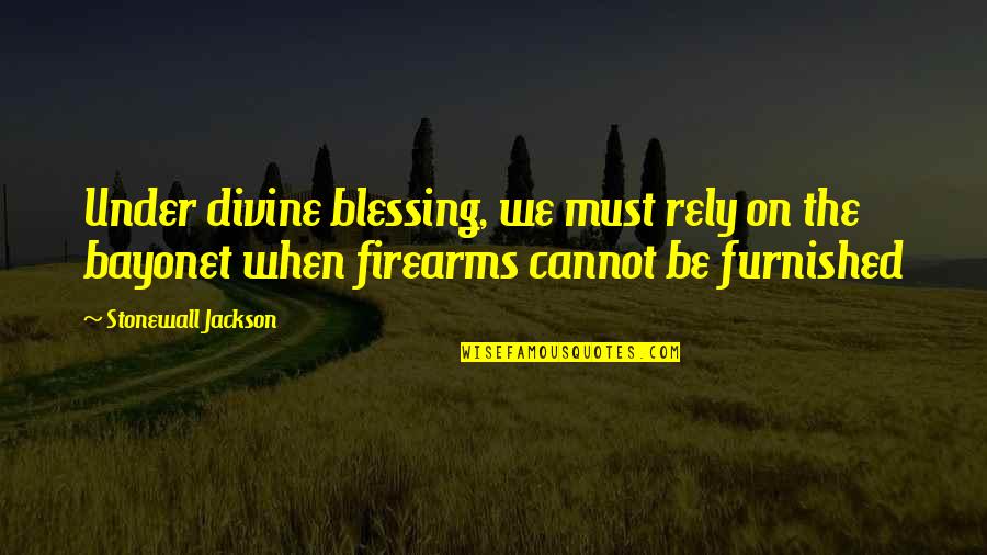 Bayonets Quotes By Stonewall Jackson: Under divine blessing, we must rely on the