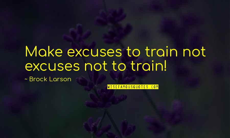 Bayonets Ww1 Quotes By Brock Larson: Make excuses to train not excuses not to Bayonets Ww1 Quotes By Brock Larson: Make excuses to train not excuses not to