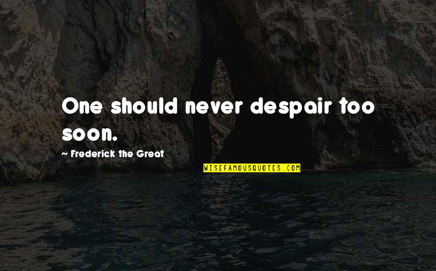 Bayou Quotes By Frederick The Great: One should never despair too soon. Bayou Quotes By Frederick The Great: One should never despair too soon.