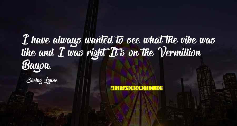 Bayou Quotes By Shelby Lynne: I have always wanted to see what the Bayou Quotes By Shelby Lynne: I have always wanted to see what the
