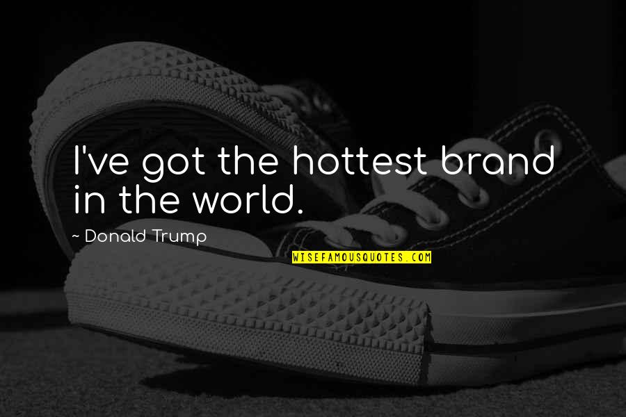 Bayram Feast Quotes By Donald Trump: I've got the hottest brand in the world.