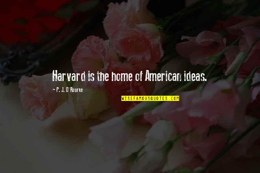 Bayram Feast Quotes By P. J. O'Rourke: Harvard is the home of American ideas.