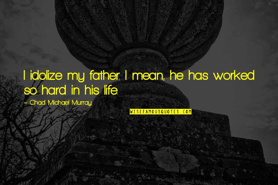 Bayramoglu Gokalp Quotes By Chad Michael Murray: I idolize my father. I mean, he has Bayramoglu Gokalp Quotes By Chad Michael Murray: I idolize my father. I mean, he has