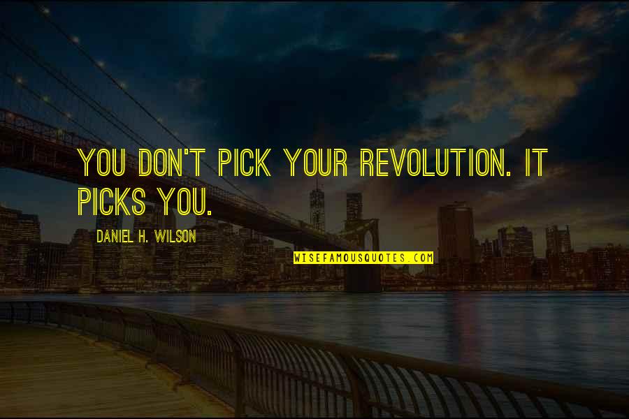 Bayrisch Quotes By Daniel H. Wilson: You don't pick your revolution. It picks you. Bayrisch Quotes By Daniel H. Wilson: You don't pick your revolution. It picks you.