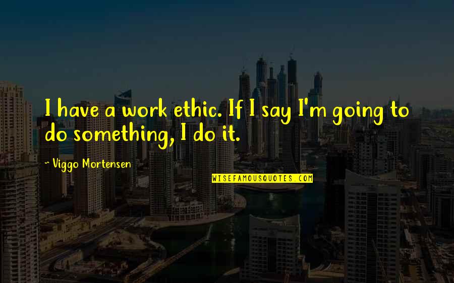 Bayside Tigers Quotes By Viggo Mortensen: I have a work ethic. If I say
