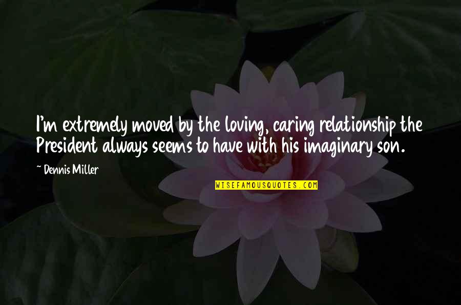 Baysinger Uniforms Quotes By Dennis Miller: I'm extremely moved by the loving, caring relationship Baysinger Uniforms Quotes By Dennis Miller: I'm extremely moved by the loving, caring relationship