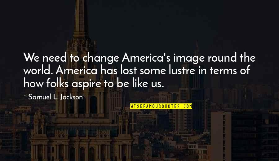 Baysinger Uniforms Quotes By Samuel L. Jackson: We need to change America's image round the Baysinger Uniforms Quotes By Samuel L. Jackson: We need to change America's image round the