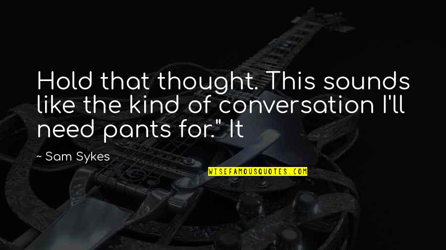 Bayton Kimo Quotes By Sam Sykes: Hold that thought. This sounds like the kind