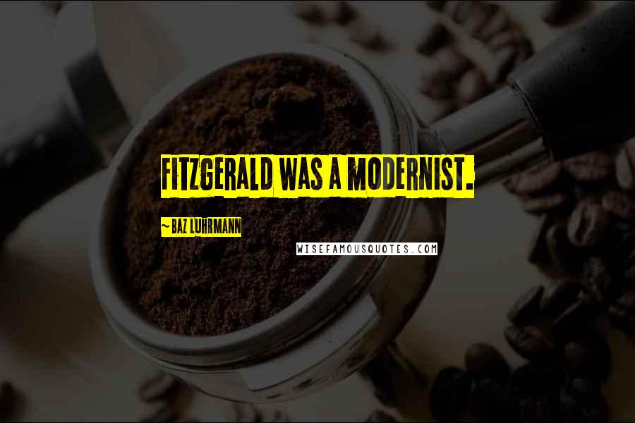 Baz Luhrmann quotes: Fitzgerald was a modernist. Baz Luhrmann quotes: Fitzgerald was a modernist.