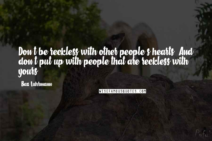 Baz Luhrmann quotes: Don't be reckless with other people's hearts, And don't put up with people that are reckless with yours. Baz Luhrmann quotes: Don't be reckless with other people's hearts, And don't put up with people that are reckless with yours.
