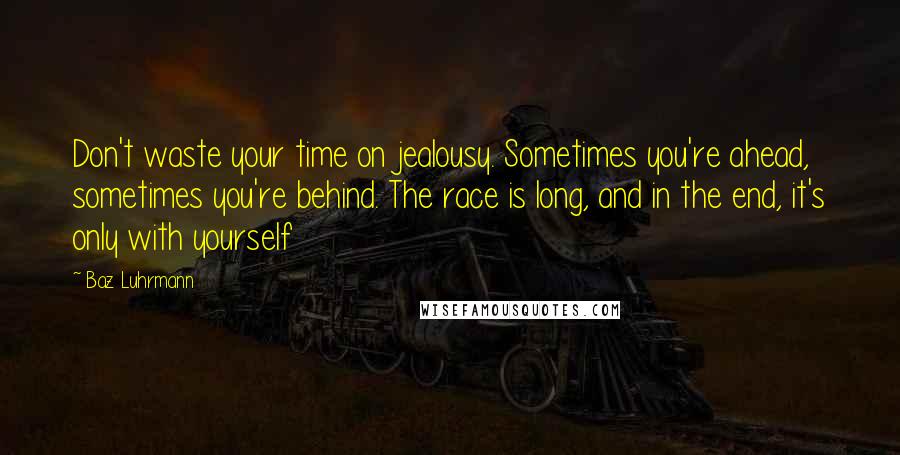 Baz Luhrmann quotes: Don't waste your time on jealousy. Sometimes you're ahead, sometimes you're behind. The race is long, and in the end, it's only with yourself Baz Luhrmann quotes: Don't waste your time on jealousy. Sometimes you're ahead, sometimes you're behind. The race is long, and in the end, it's only with yourself