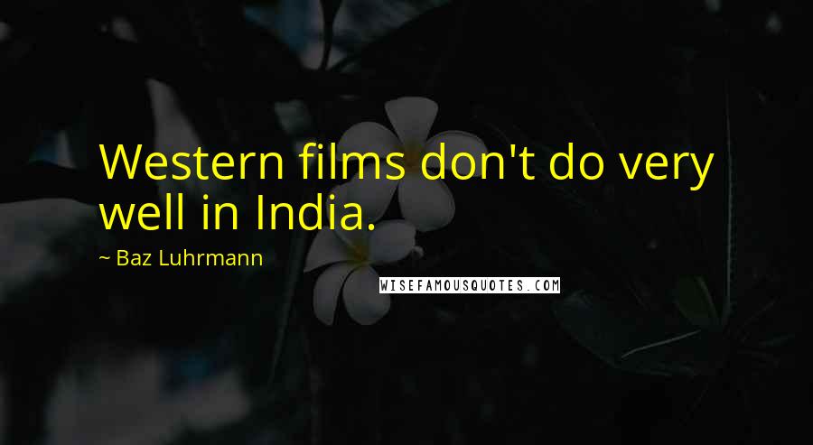 Baz Luhrmann quotes: Western films don't do very well in India. Baz Luhrmann quotes: Western films don't do very well in India.