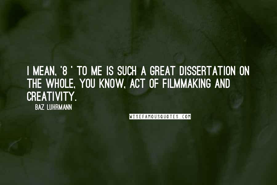 Baz Luhrmann quotes: I mean, '8½' to me is such a great dissertation on the whole, you know, act of filmmaking and creativity. Baz Luhrmann quotes: I mean, '8½' to me is such a great dissertation on the whole, you know, act of filmmaking and creativity.