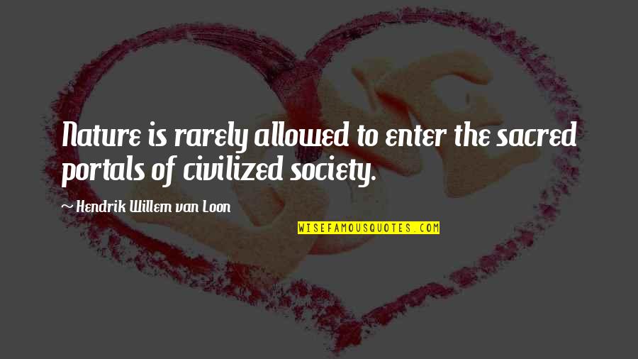 Bazandpoort Quotes By Hendrik Willem Van Loon: Nature is rarely allowed to enter the sacred Bazandpoort Quotes By Hendrik Willem Van Loon: Nature is rarely allowed to enter the sacred