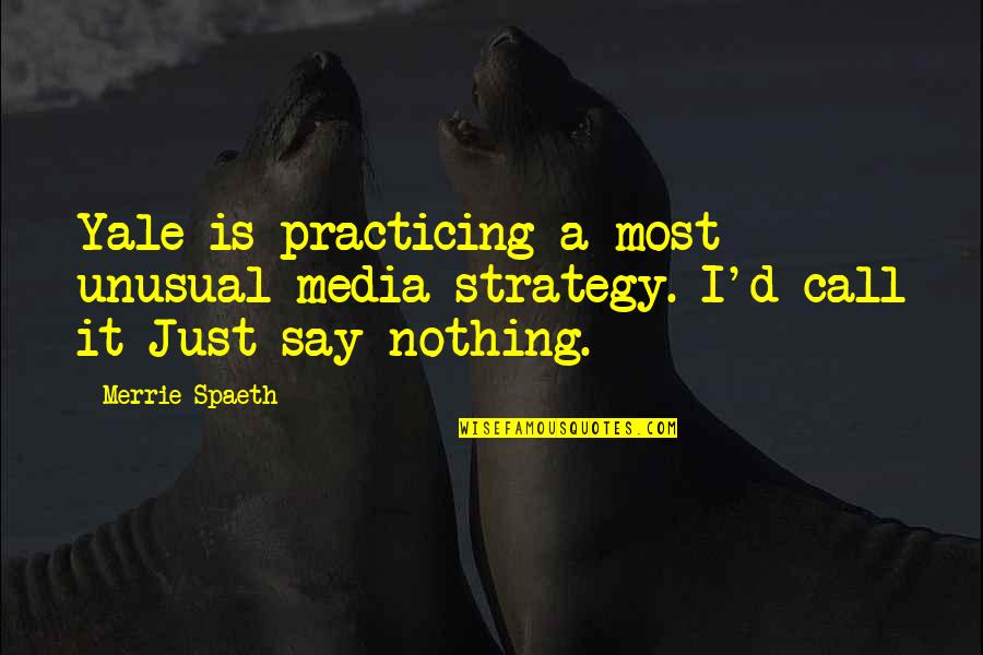 Bazarganisib Quotes By Merrie Spaeth: Yale is practicing a most unusual media strategy.