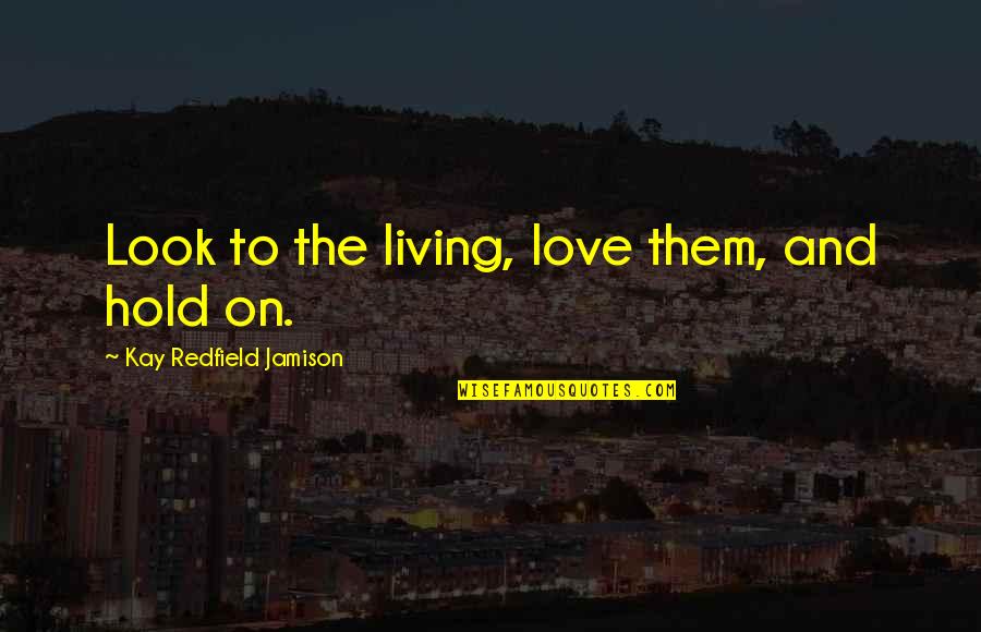 Bazen Tasmajdan Quotes By Kay Redfield Jamison: Look to the living, love them, and hold