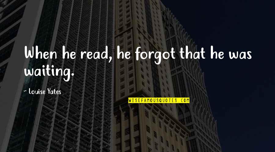 Bazie Wierzbowe Quotes By Louise Yates: When he read, he forgot that he was Bazie Wierzbowe Quotes By Louise Yates: When he read, he forgot that he was