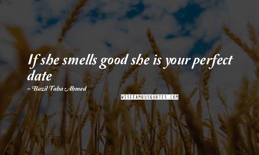 Bazil Taha Ahmed quotes: If she smells good she is your perfect date