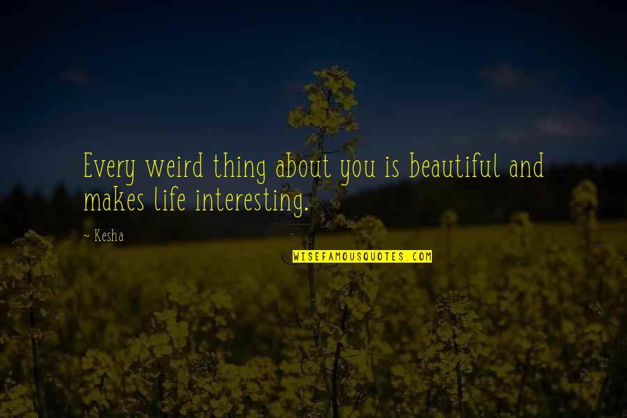 Bazillion Great Quotes By Kesha: Every weird thing about you is beautiful and