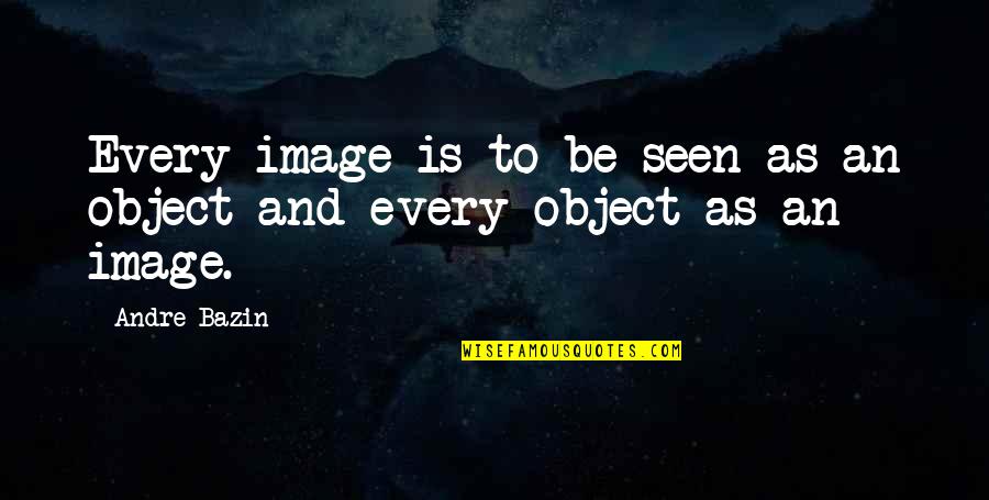Bazin Quotes By Andre Bazin: Every image is to be seen as an