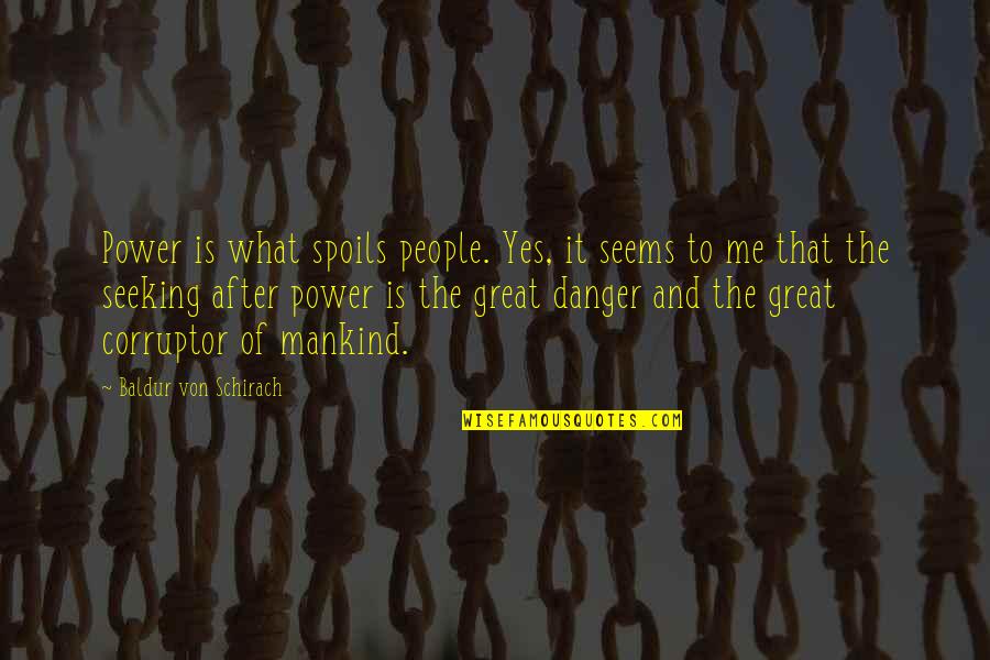 Baziotes Painter Quotes By Baldur Von Schirach: Power is what spoils people. Yes, it seems Baziotes Painter Quotes By Baldur Von Schirach: Power is what spoils people. Yes, it seems