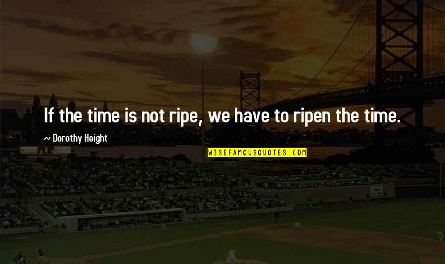 Baziotes Painter Quotes By Dorothy Height: If the time is not ripe, we have Baziotes Painter Quotes By Dorothy Height: If the time is not ripe, we have