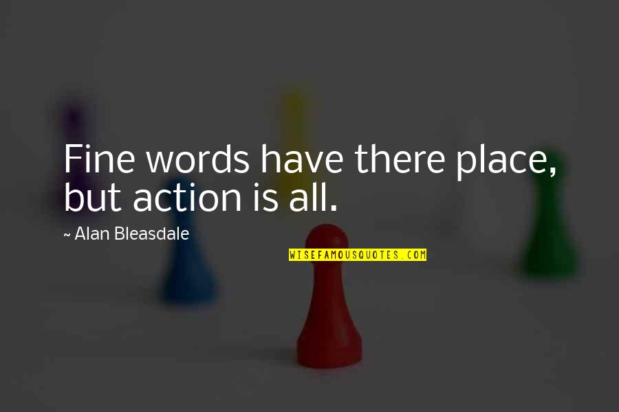 Bazireturf Quotes By Alan Bleasdale: Fine words have there place, but action is Bazireturf Quotes By Alan Bleasdale: Fine words have there place, but action is