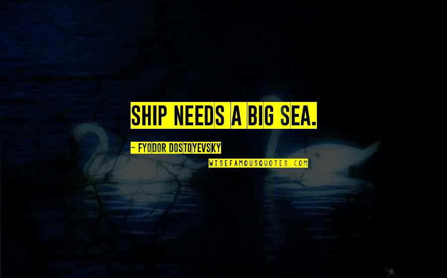 Bazzana Sa Quotes By Fyodor Dostoyevsky: ship needs a big sea. Bazzana Sa Quotes By Fyodor Dostoyevsky: ship needs a big sea.