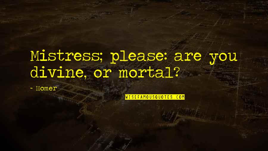 Bazzle Quotes By Homer: Mistress; please: are you divine, or mortal?