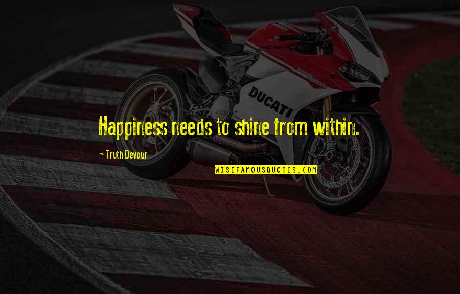 Bazzle Quotes By Truth Devour: Happiness needs to shine from within. Bazzle Quotes By Truth Devour: Happiness needs to shine from within.