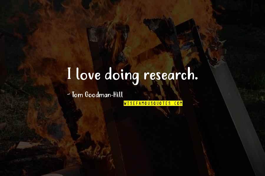Bazzoli Quotes By Tom Goodman-Hill: I love doing research. Bazzoli Quotes By Tom Goodman-Hill: I love doing research.