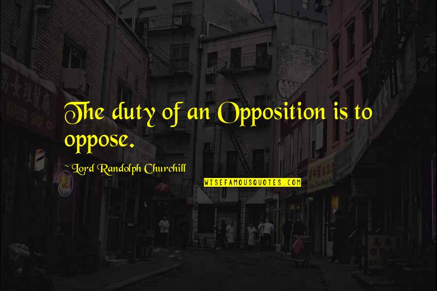 Bba Funny Quotes By Lord Randolph Churchill: The duty of an Opposition is to oppose.