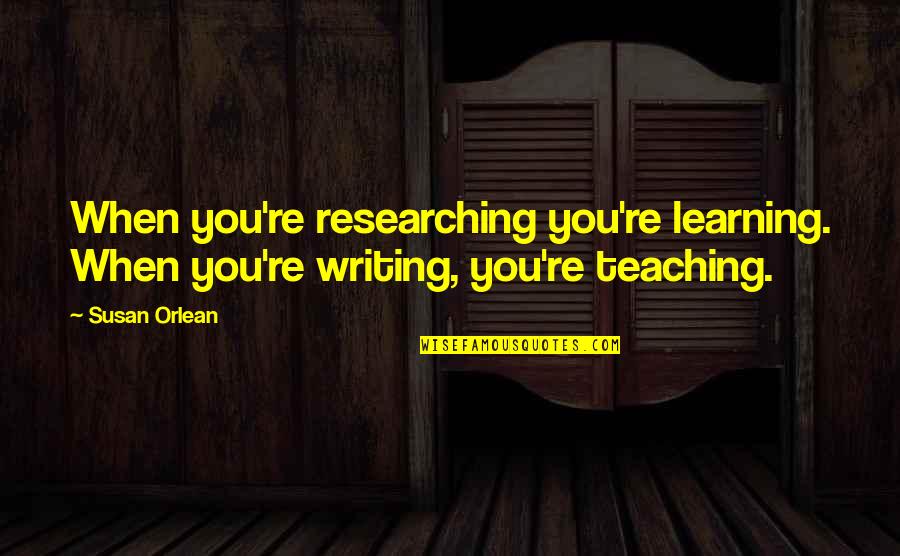 Bbb Logo Quotes By Susan Orlean: When you're researching you're learning. When you're writing,