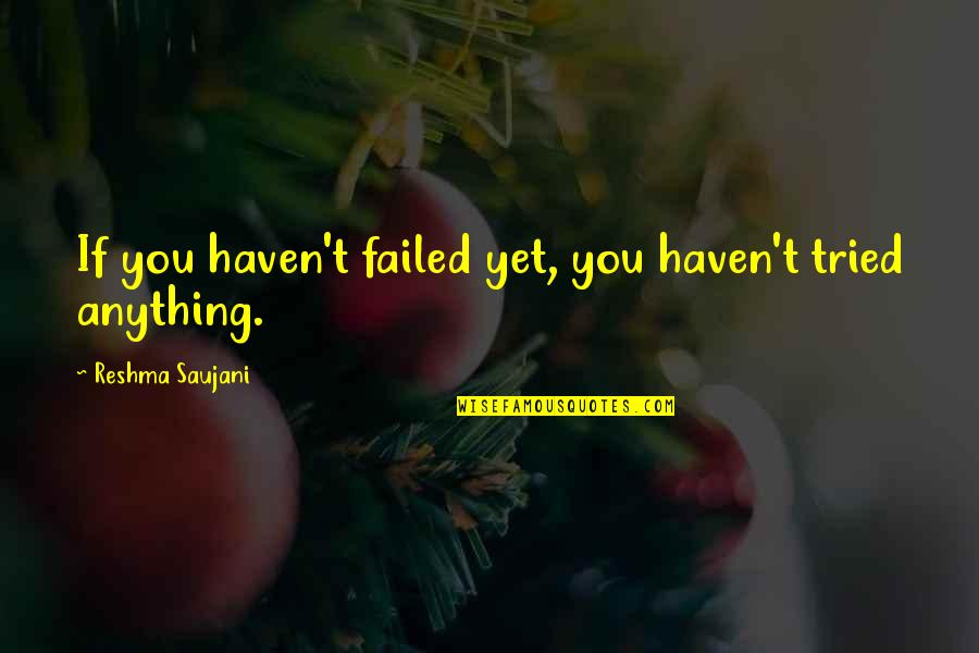 Bbby Quote Quotes By Reshma Saujani: If you haven't failed yet, you haven't tried