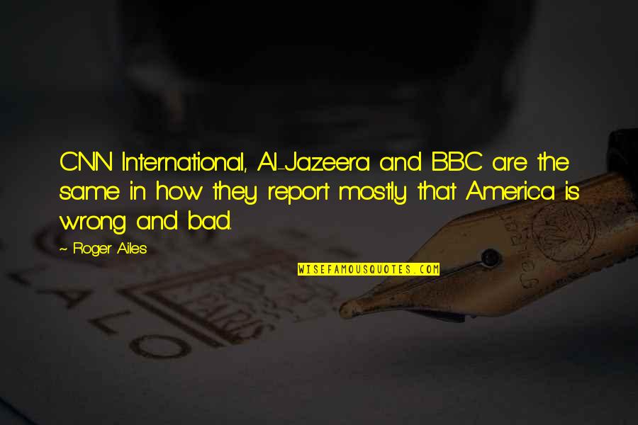 Bbc Quotes By Roger Ailes: CNN International, Al-Jazeera and BBC are the same