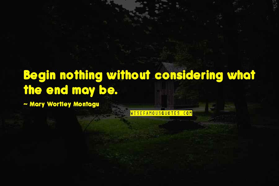 Bbc Sherlock Deduction Quotes By Mary Wortley Montagu: Begin nothing without considering what the end may