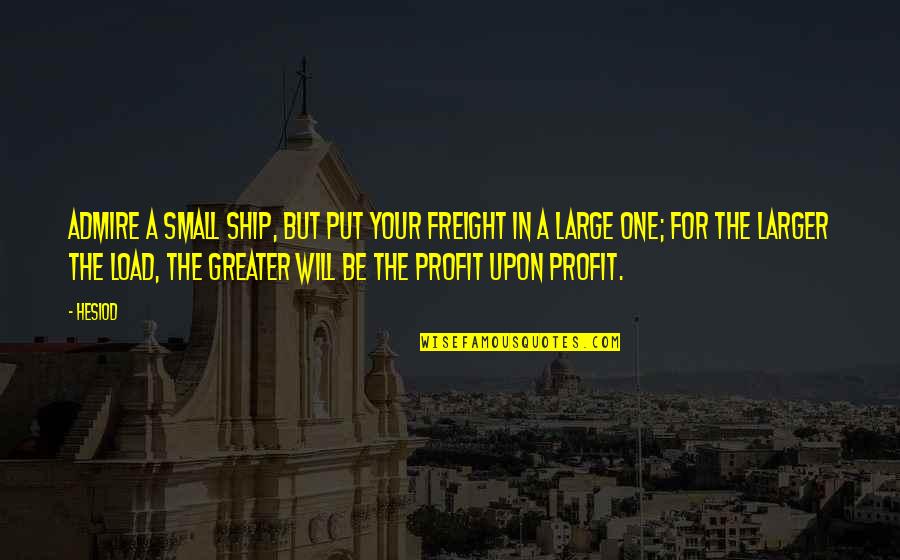 Bbc Top Gear Quotes By Hesiod: Admire a small ship, but put your freight Bbc Top Gear Quotes By Hesiod: Admire a small ship, but put your freight