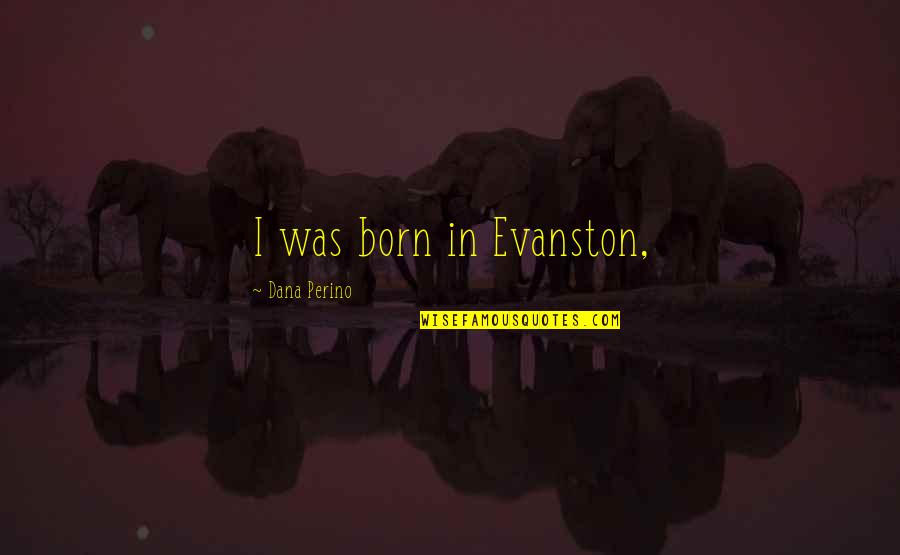 Bbc Wolf Hall Quotes By Dana Perino: I was born in Evanston,