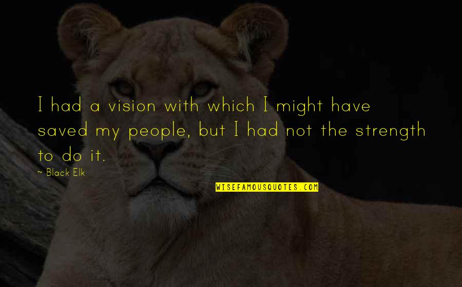 Bbc3 Quotes By Black Elk: I had a vision with which I might Bbc3 Quotes By Black Elk: I had a vision with which I might