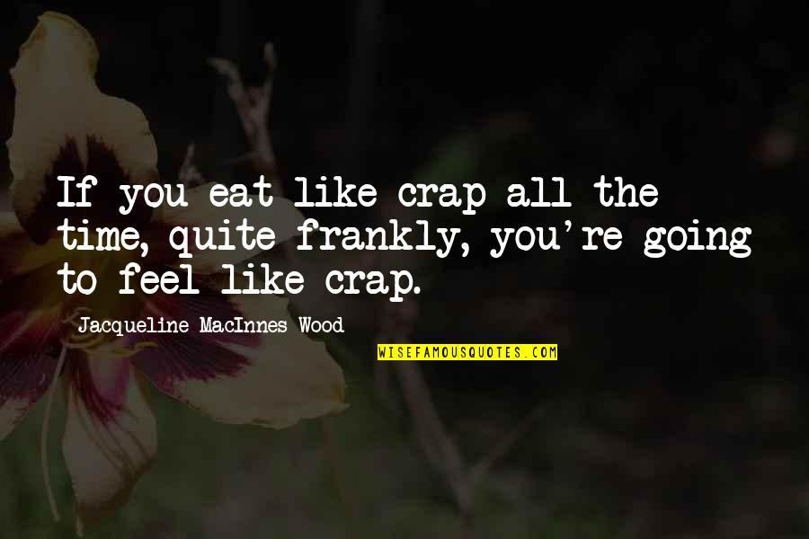 Bbc3 Quotes By Jacqueline MacInnes Wood: If you eat like crap all the time, Bbc3 Quotes By Jacqueline MacInnes Wood: If you eat like crap all the time,