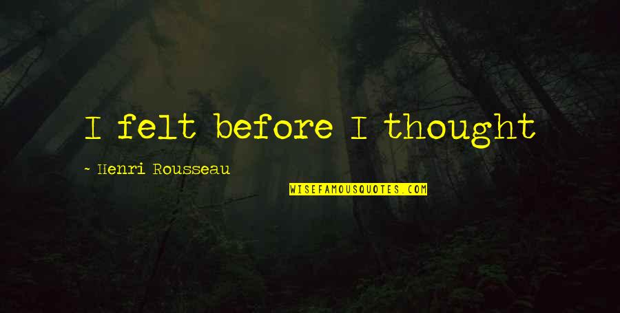 Bbc7 Quotes By Henri Rousseau: I felt before I thought Bbc7 Quotes By Henri Rousseau: I felt before I thought
