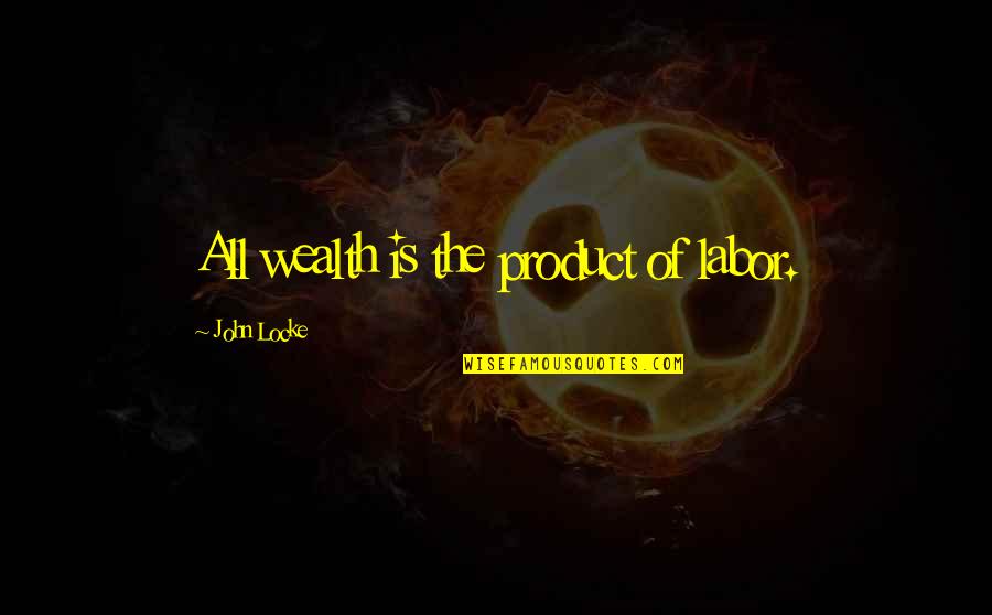 Bbc7 Quotes By John Locke: All wealth is the product of labor.