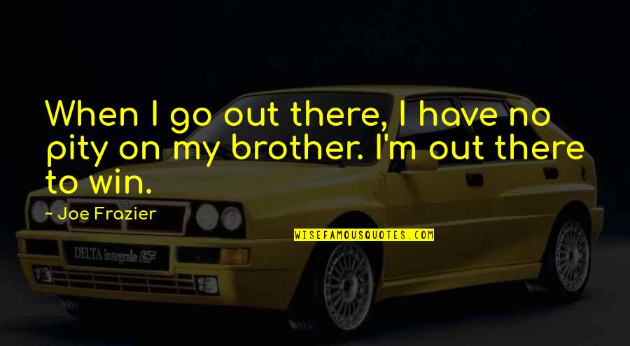 Bbd.b Quotes By Joe Frazier: When I go out there, I have no