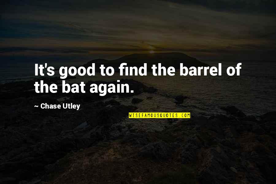 Bbedit Quotes By Chase Utley: It's good to find the barrel of the Bbedit Quotes By Chase Utley: It's good to find the barrel of the