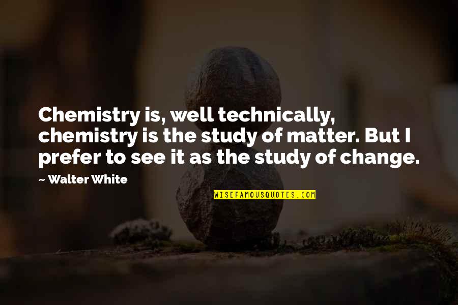 Bbedit Quotes By Walter White: Chemistry is, well technically, chemistry is the study Bbedit Quotes By Walter White: Chemistry is, well technically, chemistry is the study