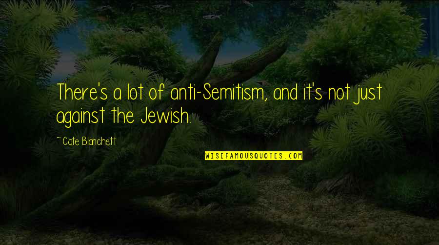 Bbl Hct Quotes By Cate Blanchett: There's a lot of anti-Semitism, and it's not